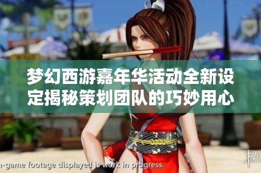 梦幻西游嘉年华活动全新设定揭秘策划团队的巧妙用心之处