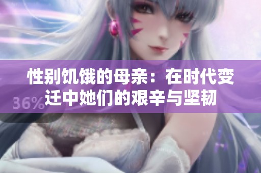 性别饥饿的母亲：在时代变迁中她们的艰辛与坚韧