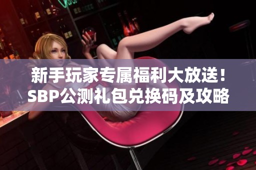 新手玩家专属福利大放送！SBP公测礼包兑换码及攻略全攻略分享