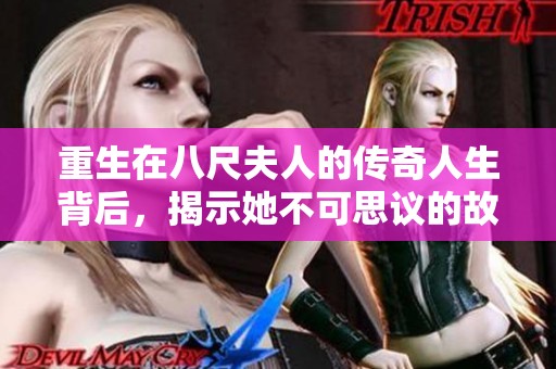 重生在八尺夫人的传奇人生背后，揭示她不可思议的故事与成长历程