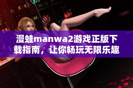 漫蛙manwa2游戏正版下载指南，让你畅玩无限乐趣的新体验