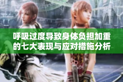 呼吸过度导致身体负担加重的七大表现与应对措施分析