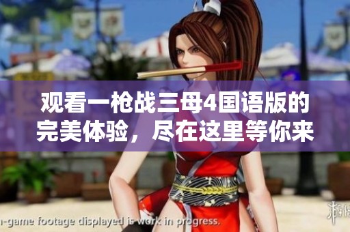 观看一枪战三母4国语版的完美体验，尽在这里等你来探索