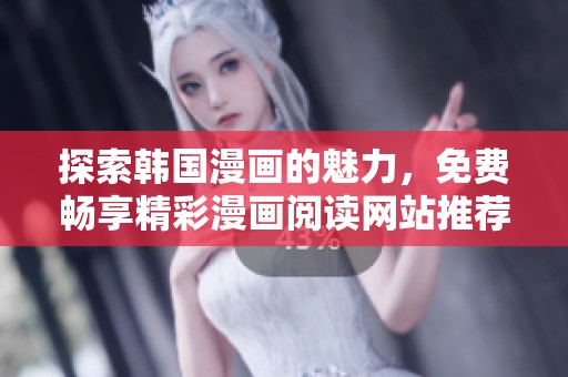 探索韩国漫画的魅力，免费畅享精彩漫画阅读网站推荐