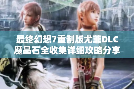 最终幻想7重制版尤菲DLC魔晶石全收集详细攻略分享