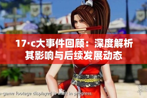 17·c大事件回顾：深度解析其影响与后续发展动态