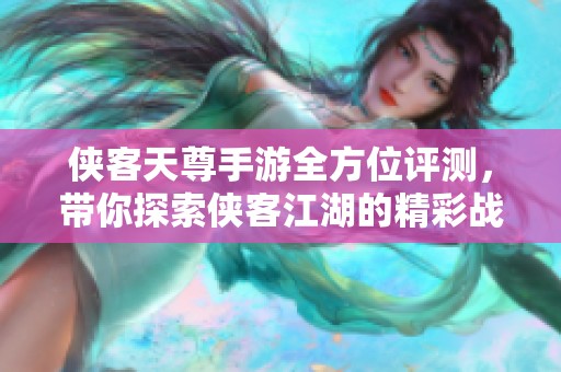侠客天尊手游全方位评测，带你探索侠客江湖的精彩战斗体验