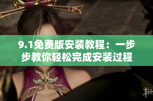 9.1免费版安装教程：一步步教你轻松完成安装过程