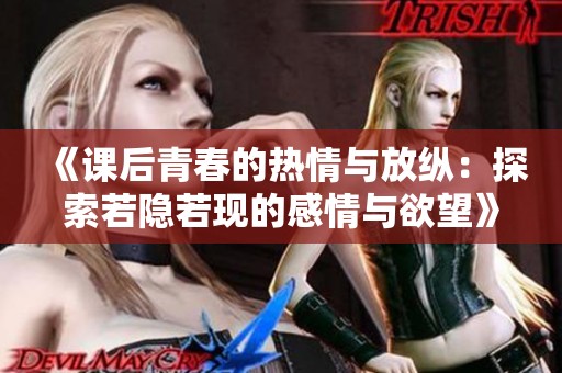 《课后青春的热情与放纵：探索若隐若现的感情与欲望》