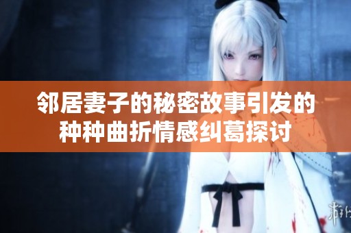 邻居妻子的秘密故事引发的种种曲折情感纠葛探讨