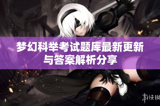 梦幻科举考试题库最新更新与答案解析分享