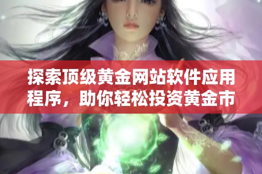 探索顶级黄金网站软件应用程序，助你轻松投资黄金市场的全攻略