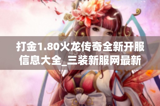 打金1.80火龙传奇全新开服信息大全_三装新服网最新更新