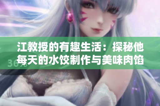 江教授的有趣生活：探秘他每天的水饺制作与美味肉馅秘诀