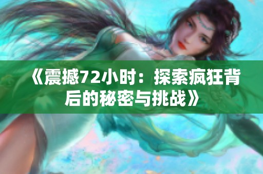 《震撼72小时：探索疯狂背后的秘密与挑战》