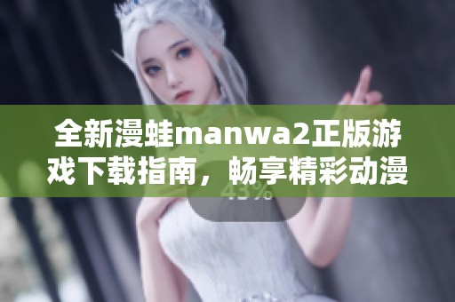 全新漫蛙manwa2正版游戏下载指南，畅享精彩动漫世界体验
