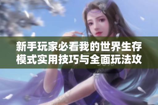 新手玩家必看我的世界生存模式实用技巧与全面玩法攻略