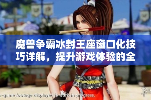 魔兽争霸冰封王座窗口化技巧详解，提升游戏体验的全新方法