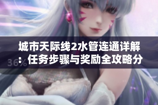 城市天际线2水管连通详解：任务步骤与奖励全攻略分享
