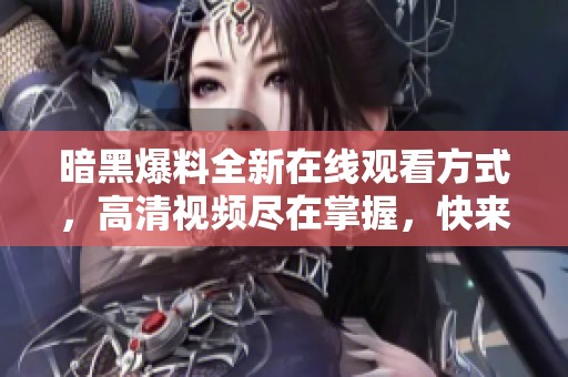 暗黑爆料全新在线观看方式，高清视频尽在掌握，快来体验吧！
