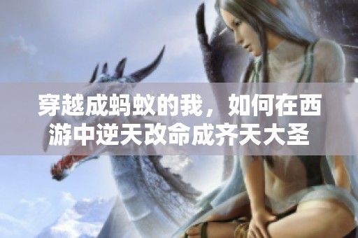 穿越成蚂蚁的我，如何在西游中逆天改命成齐天大圣