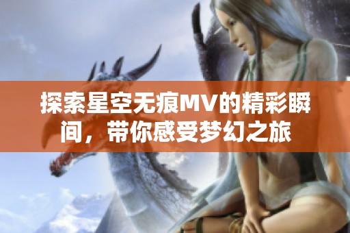 探索星空无痕MV的精彩瞬间，带你感受梦幻之旅
