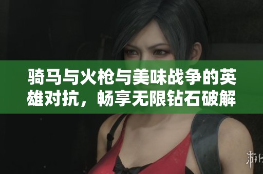 骑马与火枪与美味战争的英雄对抗，畅享无限钻石破解版体验