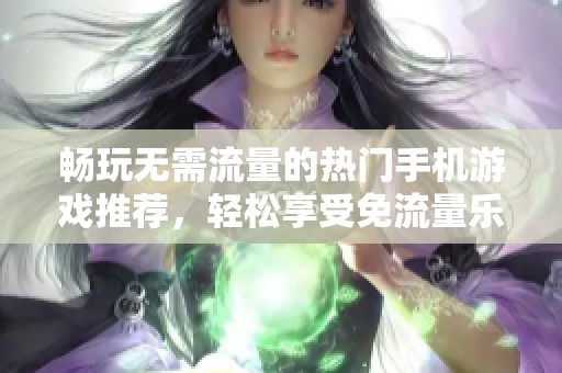 畅玩无需流量的热门手机游戏推荐，轻松享受免流量乐趣