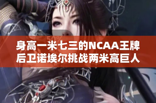 身高一米七三的NCAA王牌后卫诺埃尔挑战两米高巨人对决