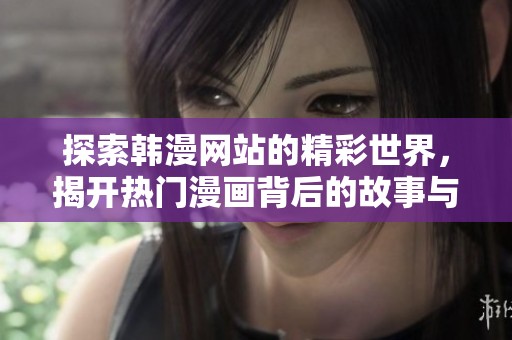 探索韩漫网站的精彩世界，揭开热门漫画背后的故事与魅力
