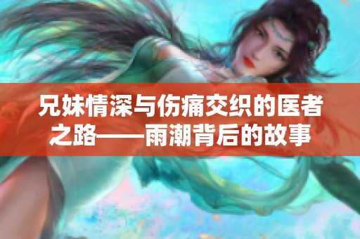 兄妹情深与伤痛交织的医者之路——雨潮背后的故事
