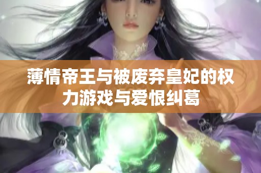 薄情帝王与被废弃皇妃的权力游戏与爱恨纠葛