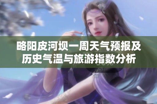 略阳皮河坝一周天气预报及历史气温与旅游指数分析
