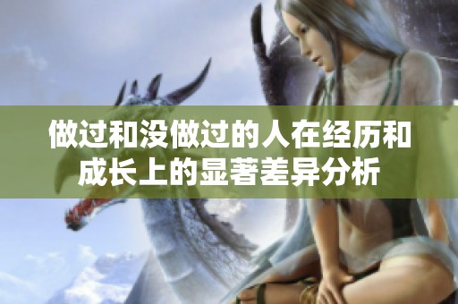 做过和没做过的人在经历和成长上的显著差异分析