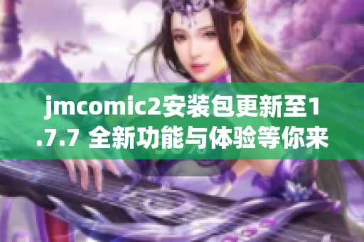 jmcomic2安装包更新至1.7.7 全新功能与体验等你来探索