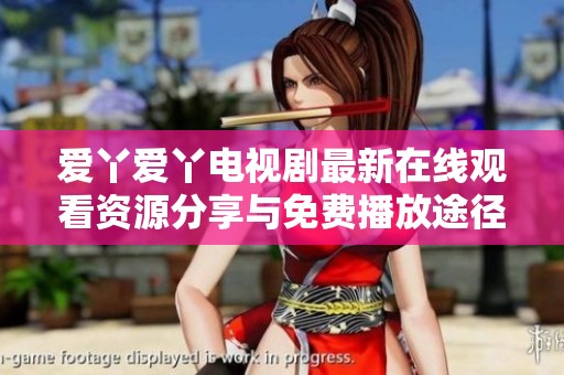 爱丫爱丫电视剧最新在线观看资源分享与免费播放途径介绍