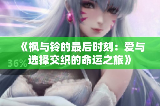 《枫与铃的最后时刻：爱与选择交织的命运之旅》