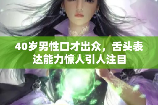40岁男性口才出众，舌头表达能力惊人引人注目