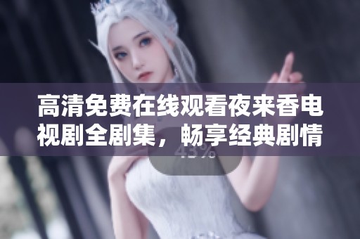 高清免费在线观看夜来香电视剧全剧集，畅享经典剧情与感人故事
