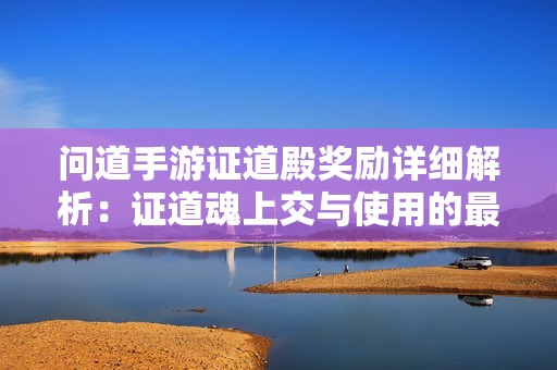 问道手游证道殿奖励详细解析：证道魂上交与使用的最佳策略探讨