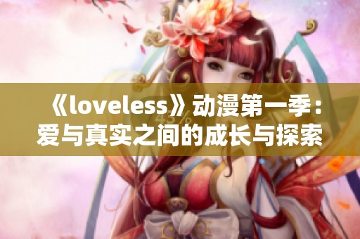 《loveless》动漫第一季：爱与真实之间的成长与探索之旅