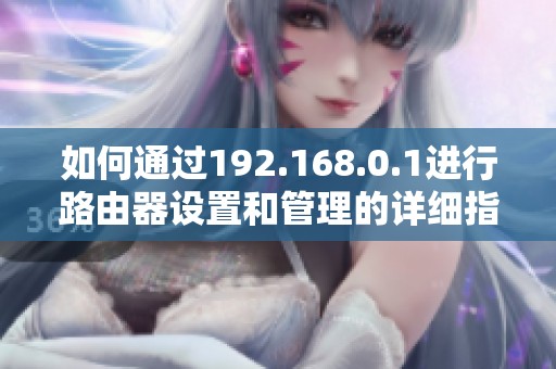 如何通过192.168.0.1进行路由器设置和管理的详细指南