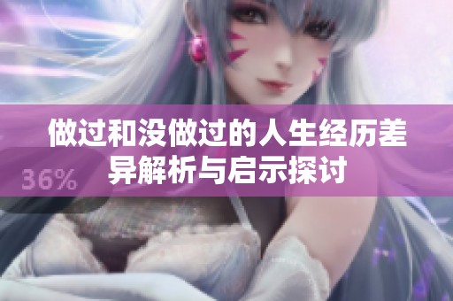 做过和没做过的人生经历差异解析与启示探讨