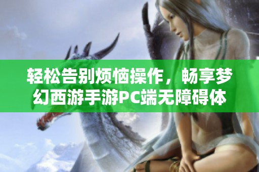 轻松告别烦恼操作，畅享梦幻西游手游PC端无障碍体验