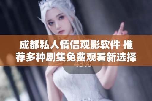成都私人情侣观影软件 推荐多种剧集免费观看新选择