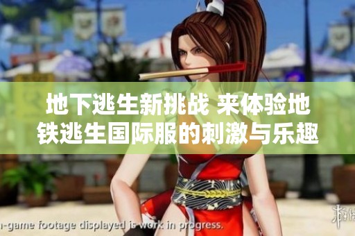 地下逃生新挑战 来体验地铁逃生国际服的刺激与乐趣