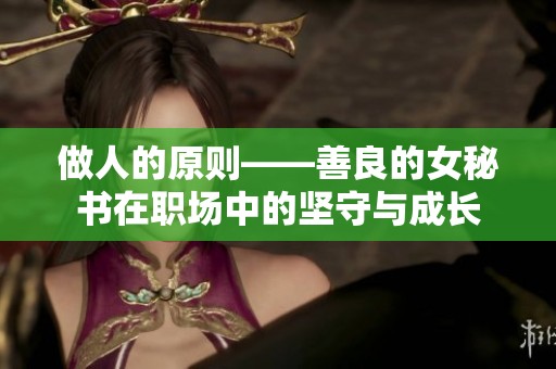做人的原则——善良的女秘书在职场中的坚守与成长