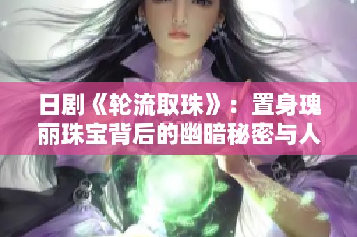 日剧《轮流取珠》：置身瑰丽珠宝背后的幽暗秘密与人性考验