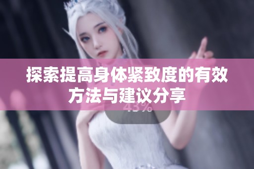 探索提高身体紧致度的有效方法与建议分享
