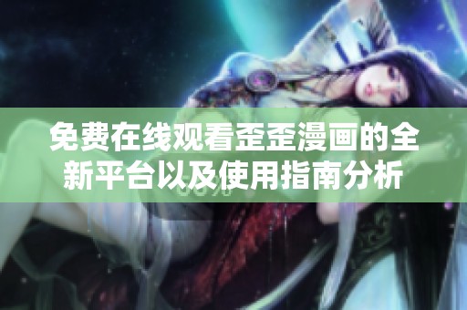 免费在线观看歪歪漫画的全新平台以及使用指南分析